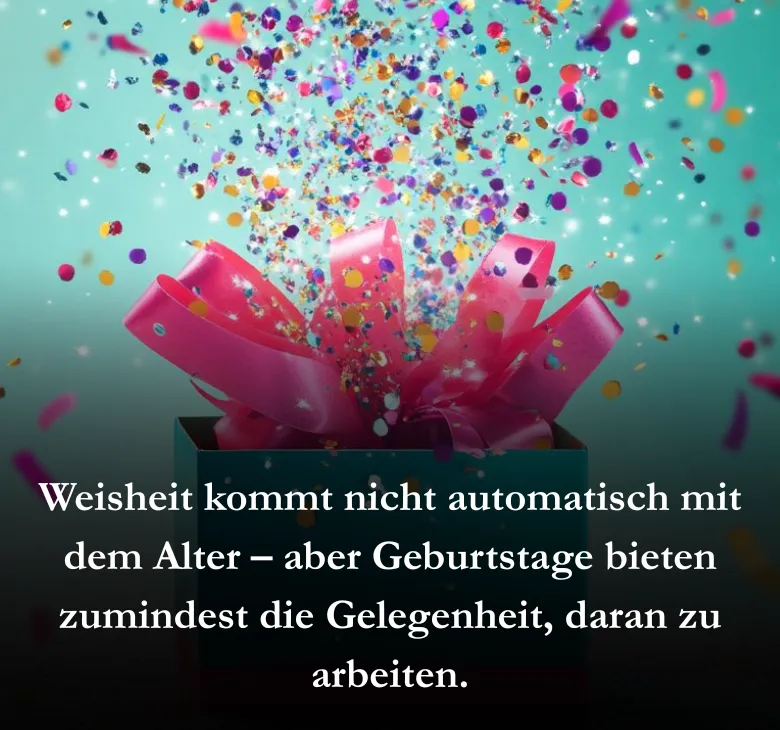 Weisheit kommt nicht automatisch mit dem Alter – aber Geburtstage bieten zumindest die Gelegenheit, daran zu arbeiten.
