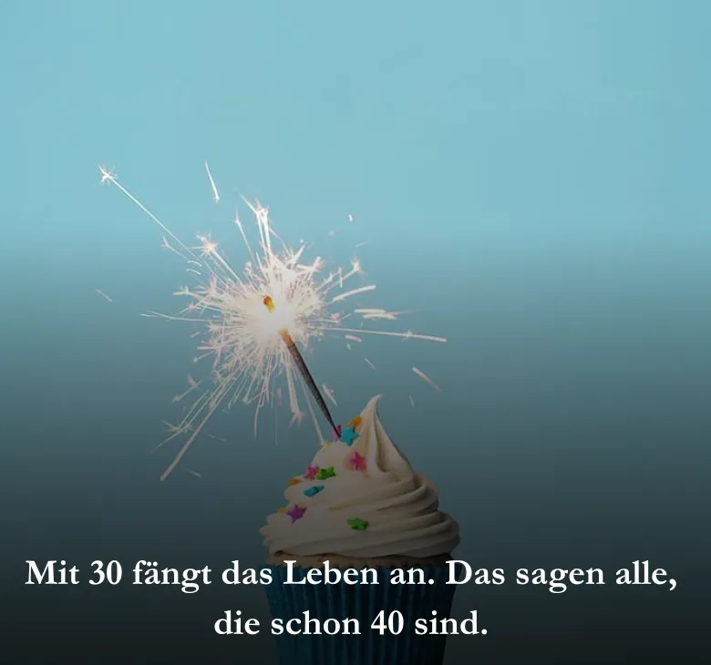 Mit 30 fängt das Leben an. Das sagen alle, die schon 40 sind.