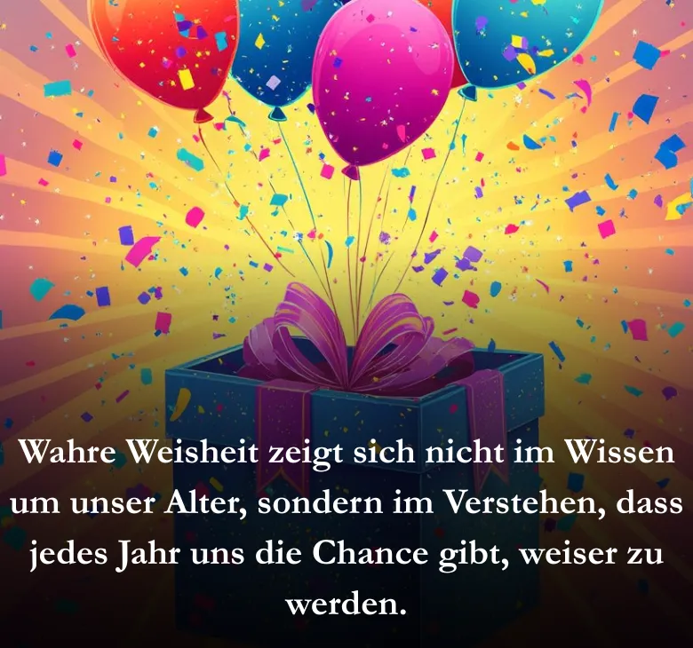 Wahre Weisheit zeigt sich nicht im Wissen um unser Alter, sondern im Verstehen, dass jedes Jahr uns die Chance gibt, weiser zu werden.