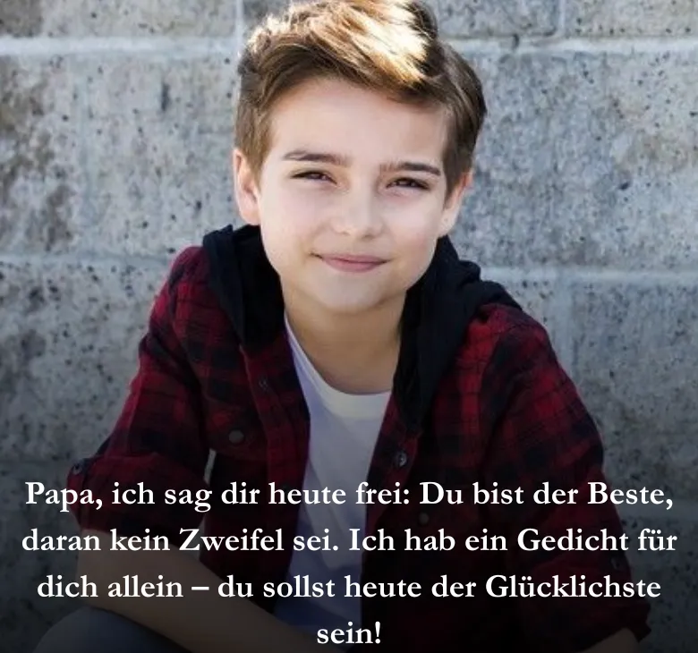 Papa, ich sag dir heute frei: Du bist der Beste, daran kein Zweifel sei. Ich hab ein Gedicht für dich allein – du sollst heute der Glücklichste sein!