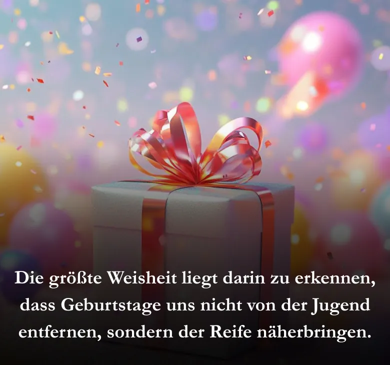 Die größte Weisheit liegt darin zu erkennen, dass Geburtstage uns nicht von der Jugend entfernen, sondern der Reife näherbringen.