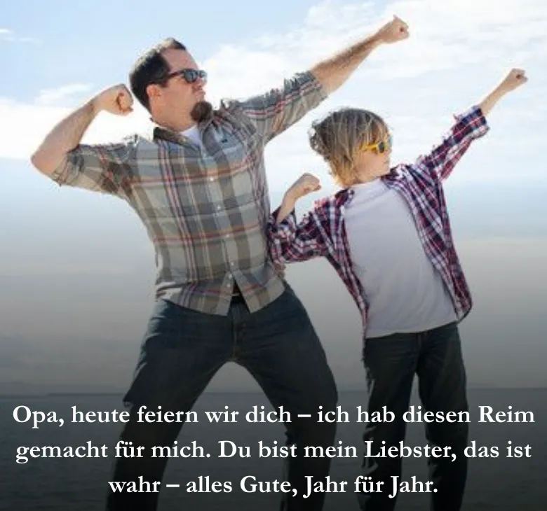 Opa, heute feiern wir dich – ich hab diesen Reim gemacht für mich. Du bist mein Liebster, das ist wahr – alles Gute, Jahr für Jahr.