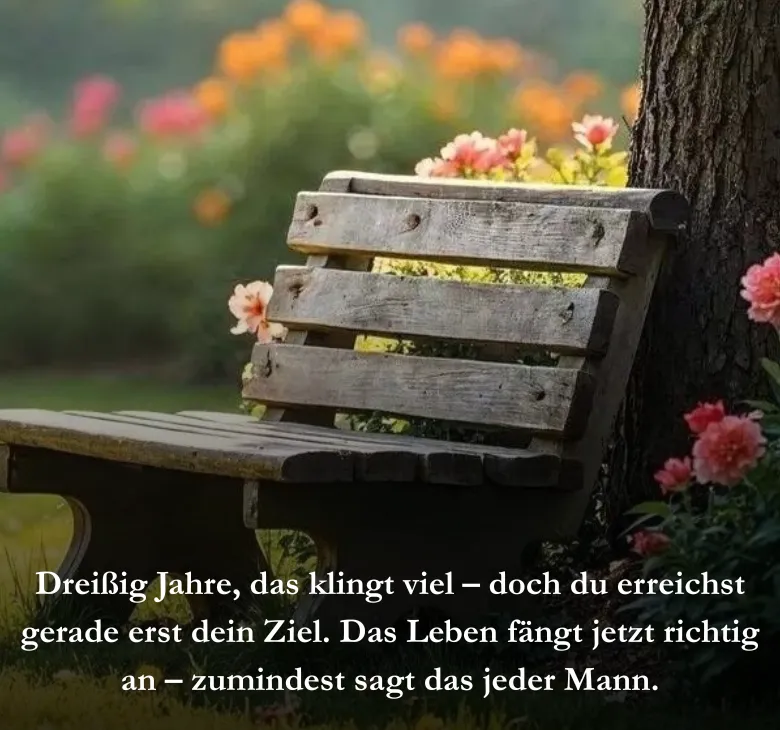 Dreißig Jahre, das klingt viel – doch du erreichst gerade erst dein Ziel. Das Leben fängt jetzt richtig an – zumindest sagt das jeder Mann.
