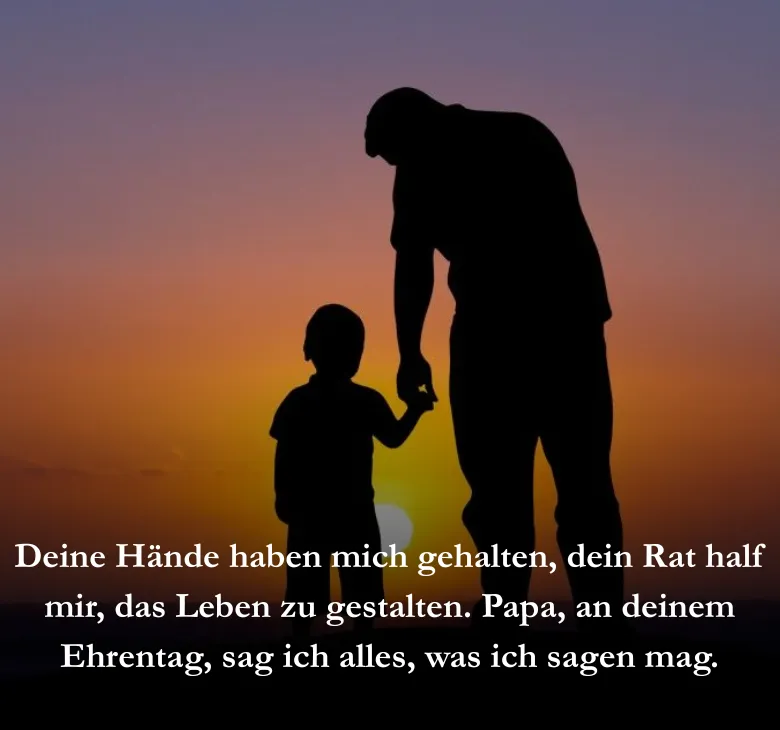 Deine Hände haben mich gehalten, dein Rat half mir, das Leben zu gestalten. Papa, an deinem Ehrentag, sag ich alles, was ich sagen mag.