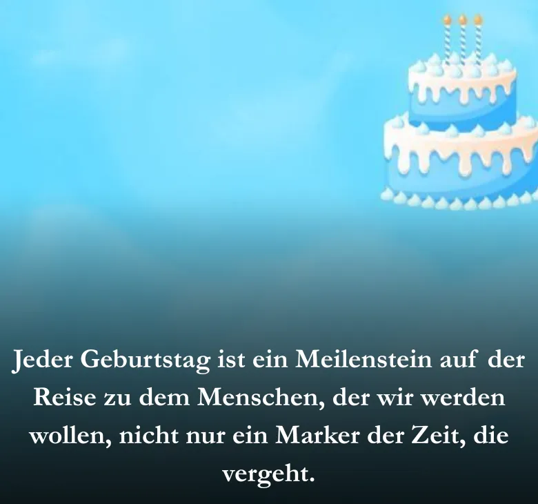 Jeder Geburtstag ist ein Meilenstein auf der Reise zu dem Menschen, der wir werden wollen, nicht nur ein Marker der Zeit, die vergeht.