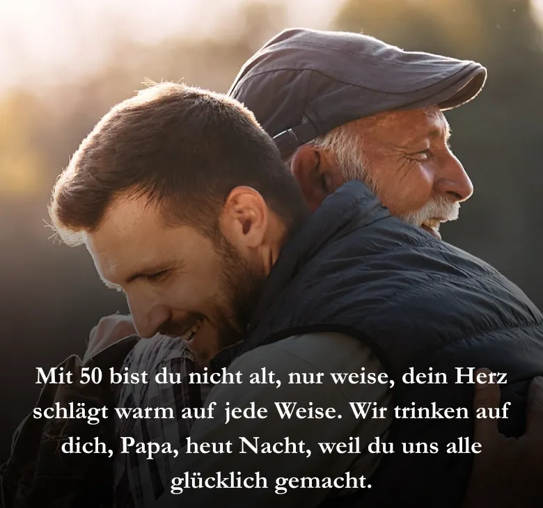 Mit 50 bist du nicht alt, nur weise, dein Herz schlägt warm auf jede Weise. Wir trinken auf dich, Papa, heut Nacht, weil du uns alle glücklich gemacht.