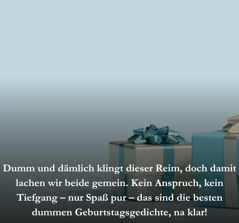 Dumm und dämlich klingt dieser Reim, doch damit lachen wir beide gemein. Kein Anspruch, kein Tiefgang – nur Spaß pur – das sind die besten dummen Geburtstagsgedichte, na klar!