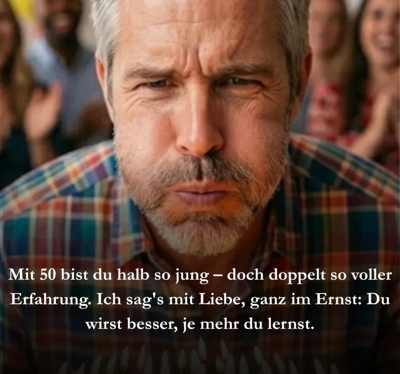 Mit 50 bist du halb so jung – doch doppelt so voller Erfahrung. Ich sag's mit Liebe, ganz im Ernst: Du wirst besser, je mehr du lernst.
