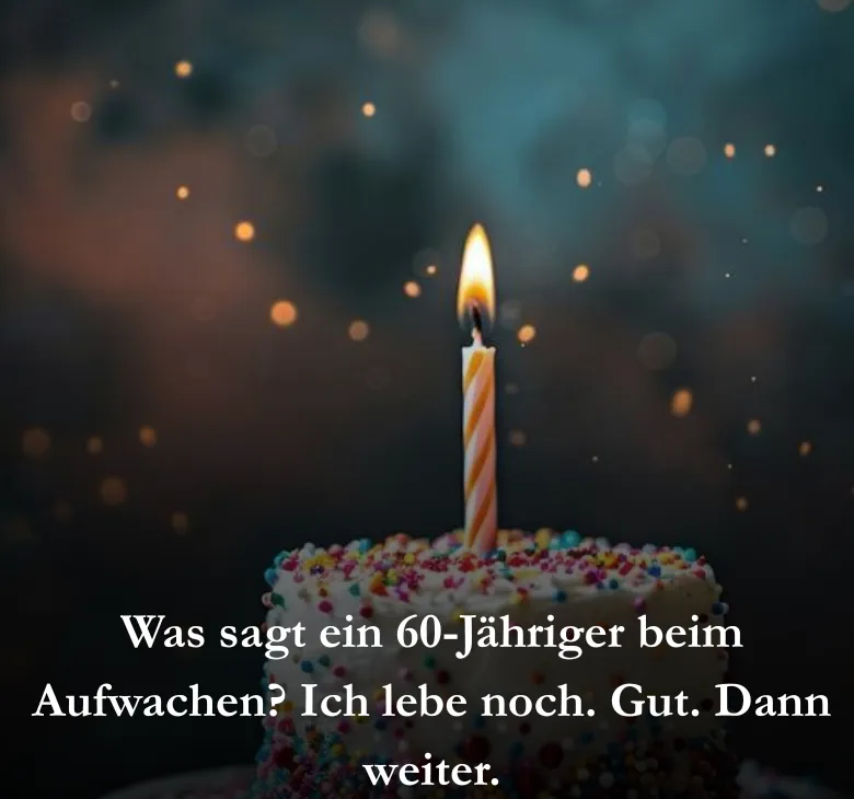 Was sagt ein 60-Jähriger beim Aufwachen? Ich lebe noch. Gut. Dann weiter.