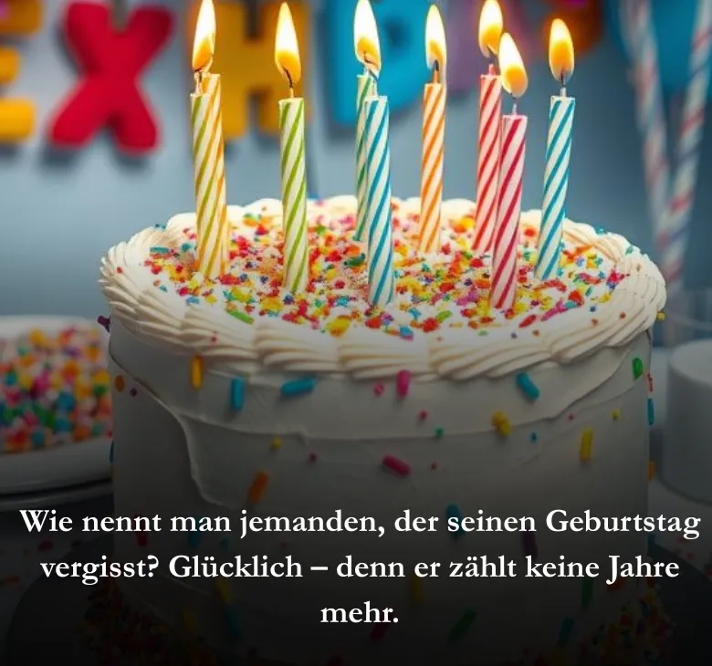 Wie nennt man jemanden, der seinen Geburtstag vergisst? Glücklich – denn er zählt keine Jahre mehr.