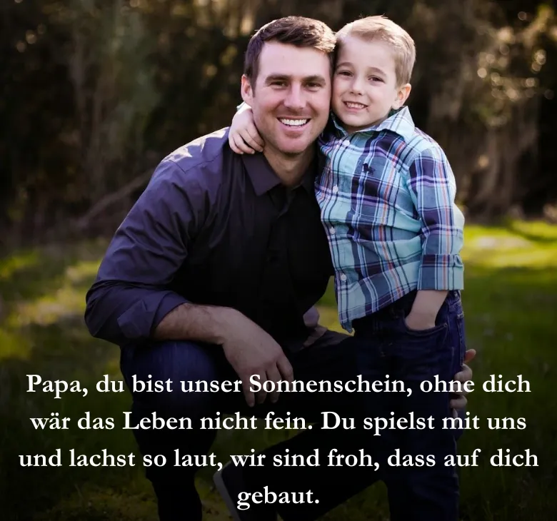 Papa, du bist unser Sonnenschein, ohne dich wär das Leben nicht fein. Du spielst mit uns und lachst so laut, wir sind froh, dass auf dich gebaut.