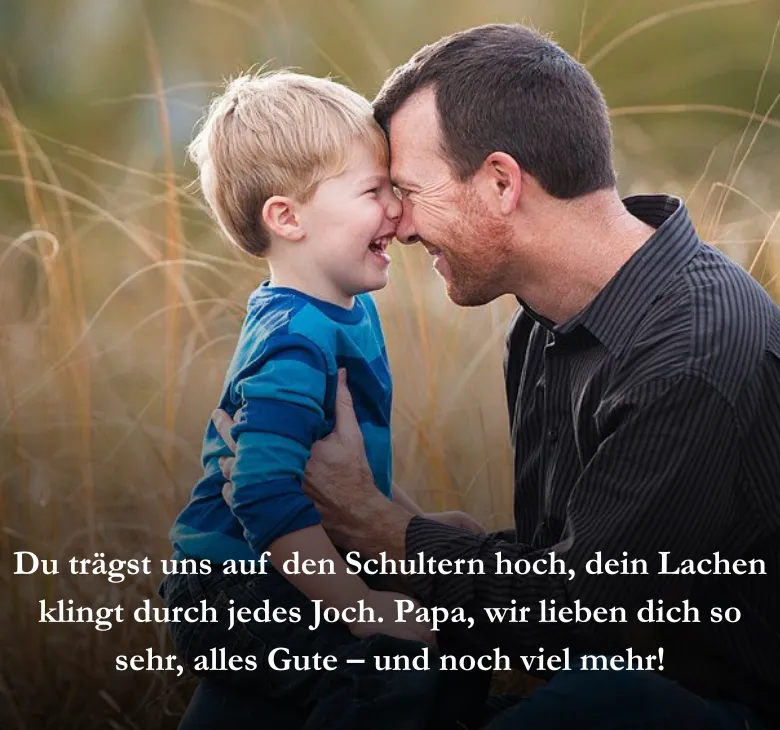 Papa, du bist unser Sonnenschein, ohne dich wär das Leben nicht fein. Du spielst mit uns und lachst so laut, wir sind froh, dass auf dich gebaut.