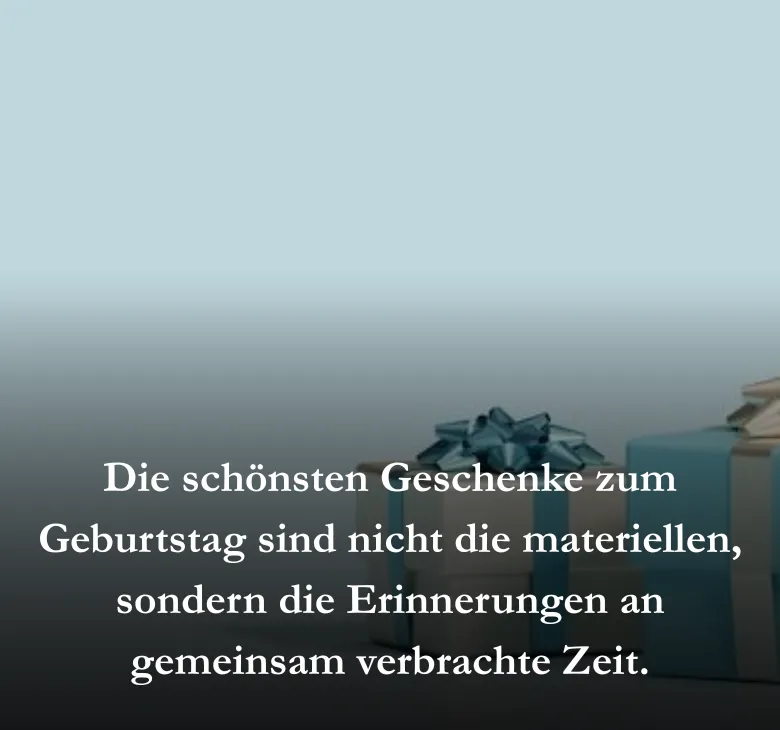 Die schönsten Geschenke zum Geburtstag sind nicht die materiellen, sondern die Erinnerungen an gemeinsam verbrachte Zeit.