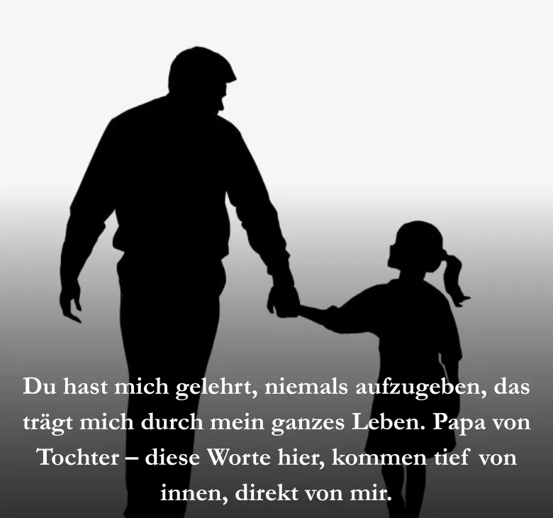 Du hast mich gelehrt, niemals aufzugeben, das trägt mich durch mein ganzes Leben. Papa von Tochter – diese Worte hier, kommen tief von innen, direkt von mir.