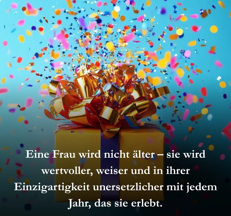 Eine Frau wird nicht älter – sie wird wertvoller, weiser und in ihrer Einzigartigkeit unersetzlicher mit jedem Jahr, das sie erlebt.