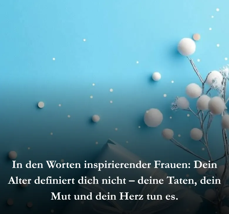 In den Worten inspirierender Frauen: Dein Alter definiert dich nicht – deine Taten, dein Mut und dein Herz tun es.