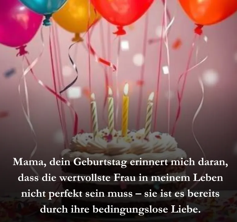 Mama, dein Geburtstag erinnert mich daran, dass die wertvollste Frau in meinem Leben nicht perfekt sein muss – sie ist es bereits durch ihre bedingungslose Liebe.