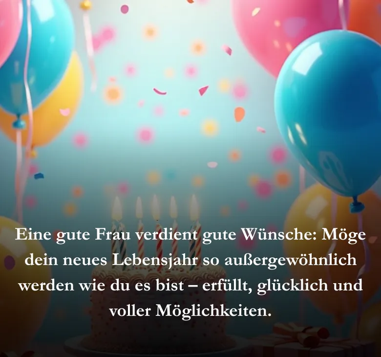 Eine gute Frau verdient gute Wünsche: Möge dein neues Lebensjahr so außergewöhnlich werden wie du es bist – erfüllt, glücklich und voller Möglichkeiten.
