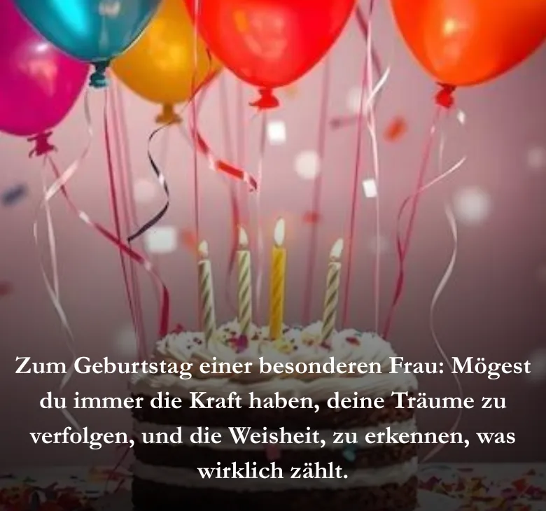Zum Geburtstag einer besonderen Frau: Mögest du immer die Kraft haben, deine Träume zu verfolgen, und die Weisheit, zu erkennen, was wirklich zählt.