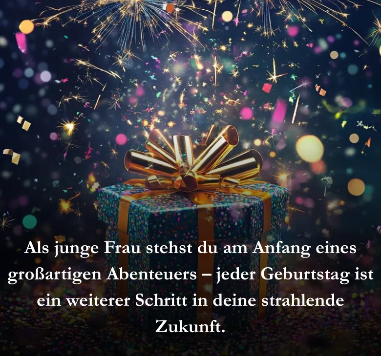 Als junge Frau stehst du am Anfang eines großartigen Abenteuers – jeder Geburtstag ist ein weiterer Schritt in deine strahlende Zukunft.