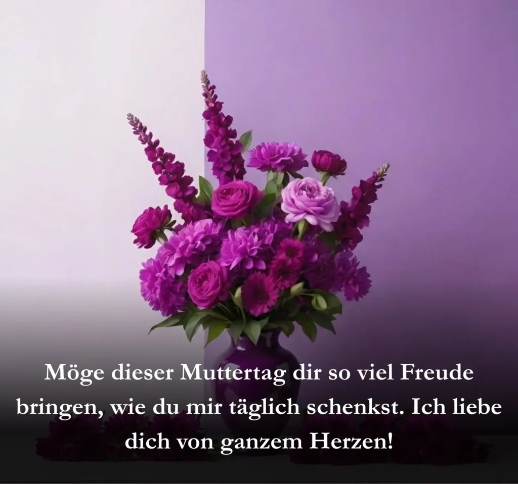 Möge dieser Muttertag dir so viel Freude bringen, wie du mir täglich schenkst. Ich liebe dich von ganzem Herzen!